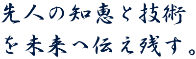 先人の知恵と技術を未来へ伝え残す。